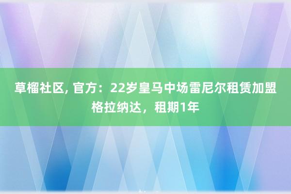 草榴社区， 官方：22岁皇马中场雷尼尔租赁加盟格拉纳达，租期1年