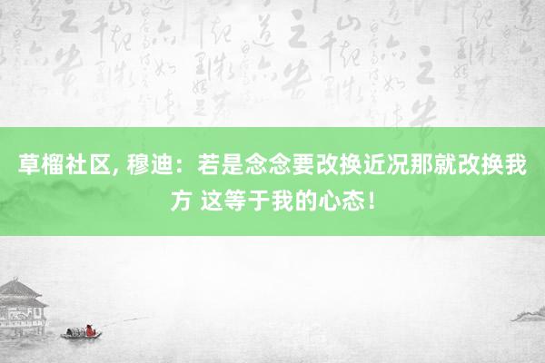 草榴社区， 穆迪：若是念念要改换近况那就改换我方 这等于我的心态！