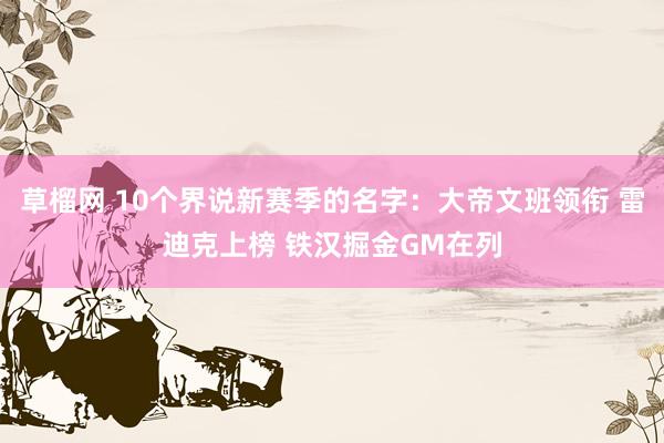 草榴网 10个界说新赛季的名字：大帝文班领衔 雷迪克上榜 铁汉掘金GM在列
