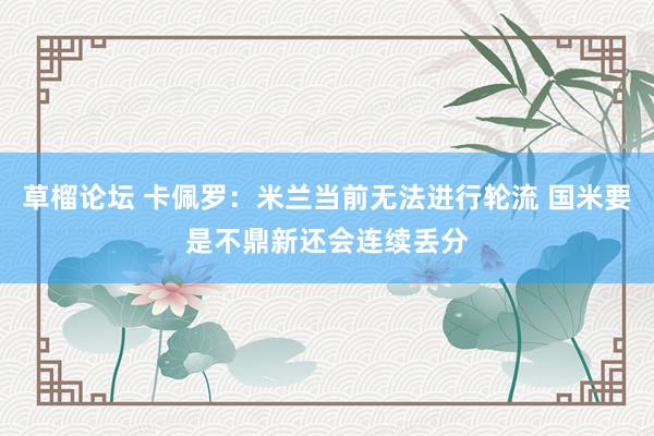 草榴论坛 卡佩罗：米兰当前无法进行轮流 国米要是不鼎新还会连续丢分