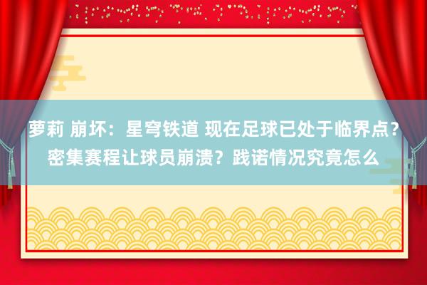 萝莉 崩坏：星穹铁道 现在足球已处于临界点？密集赛程让球员崩溃？践诺情况究竟怎么