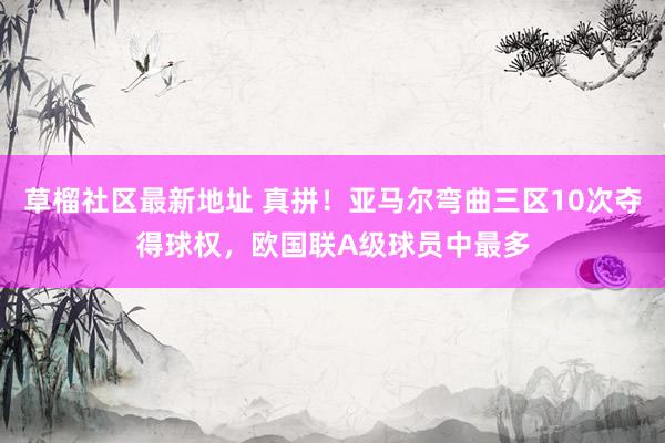 草榴社区最新地址 真拼！亚马尔弯曲三区10次夺得球权，欧国联A级球员中最多