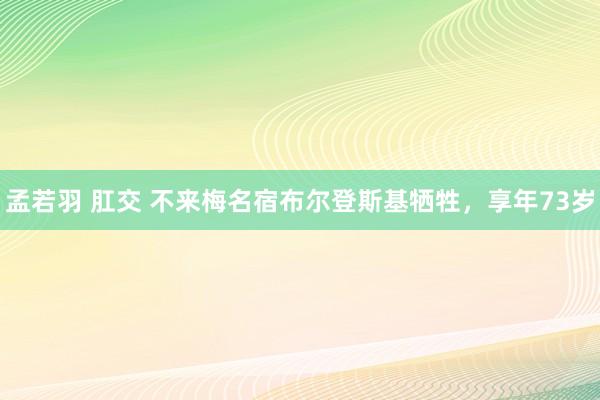 孟若羽 肛交 不来梅名宿布尔登斯基牺牲，享年73岁