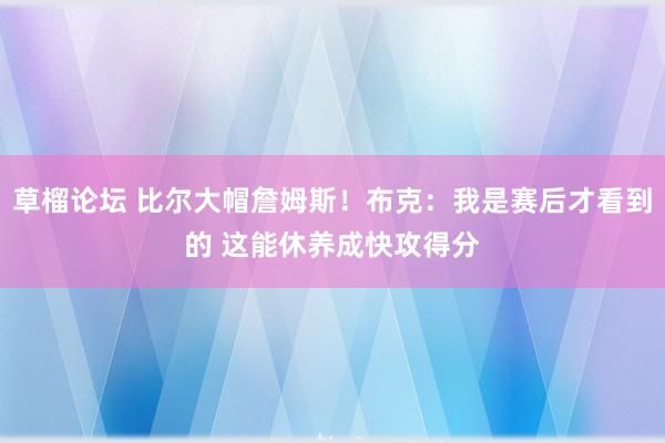 草榴论坛 比尔大帽詹姆斯！布克：我是赛后才看到的 这能休养成快攻得分