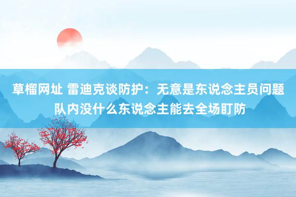 草榴网址 雷迪克谈防护：无意是东说念主员问题 队内没什么东说念主能去全场盯防