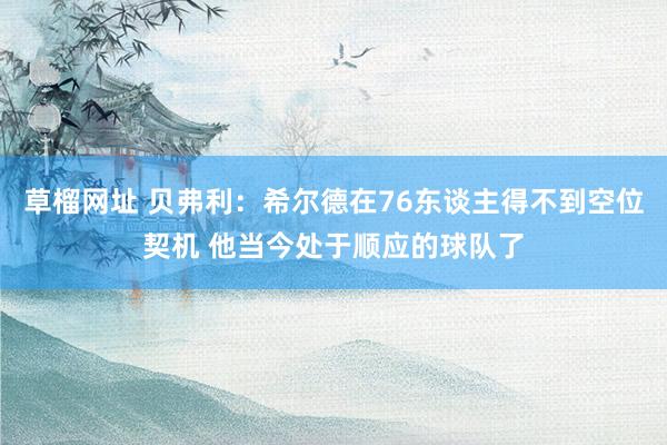草榴网址 贝弗利：希尔德在76东谈主得不到空位契机 他当今处于顺应的球队了