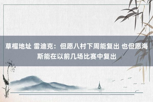 草榴地址 雷迪克：但愿八村下周能复出 也但愿海斯能在以前几场比赛中复出
