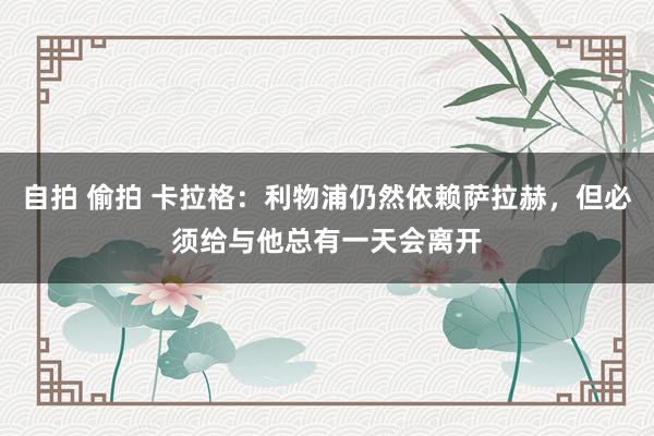 自拍 偷拍 卡拉格：利物浦仍然依赖萨拉赫，但必须给与他总有一天会离开