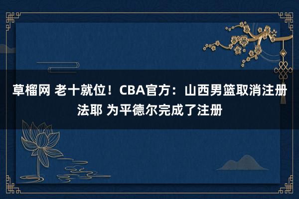 草榴网 老十就位！CBA官方：山西男篮取消注册法耶 为平德尔完成了注册