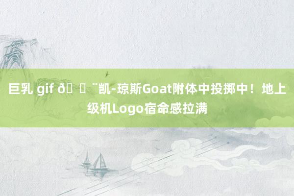 巨乳 gif 🎨凯-琼斯Goat附体中投掷中！地上级机Logo宿命感拉满